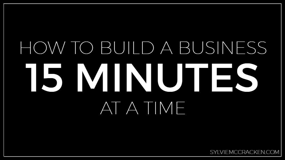 How to Build a Business 15 minutes at a time - Sylvie McCracken