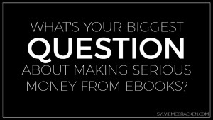 What's your Biggest Question About Making Serious Money from Ebooks? - Sylvie McCracken