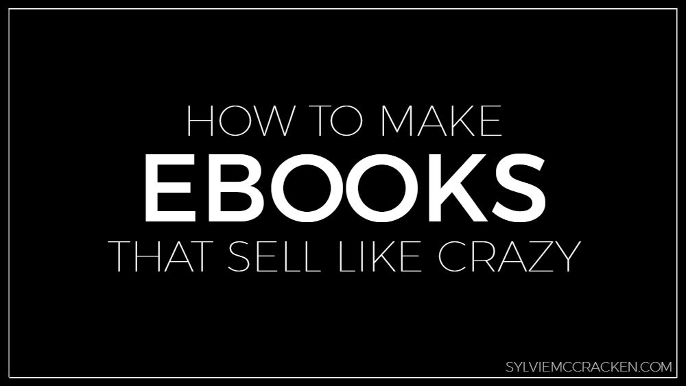 How to Make Ebooks That Sell Like Crazy - Sylvie McCracken