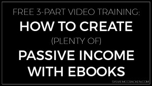 FREE 3 part video training: How to Create (plenty of) Passive Income with Ebooks - Sylvie McCracken