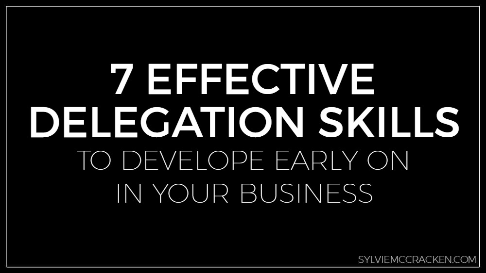 7 Effective Delegation Skills to Develop Early on in Your Business - Sylvie McCracken 