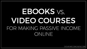 Ebooks vs. Video Courses for Making Passive Income Online - Sylvie McCracken