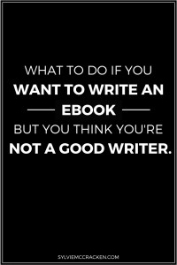 What to do if you want to write an ebook but you think you're not a good writer. - Sylvie McCracken