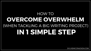 How to Overcome Overwhelm (when tackling a big writing project) in 1 Simple Step - SylvieMcCracken.com