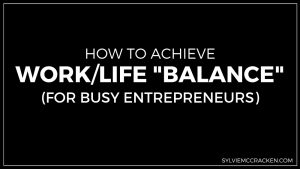 How to Achieve Work/Life "Balance" (for Busy Entrepreneurs) - SylvieMcCracken.com