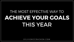 The Most Effective Way to Achieve Your Goals This Year - Sylvie McCracken
